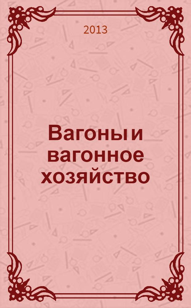 Вагоны и вагонное хозяйство : ежеквартальный производственно-технический и научно-популярный журнал приложение к журналу "Локомотив". 2013, № 3 (35)
