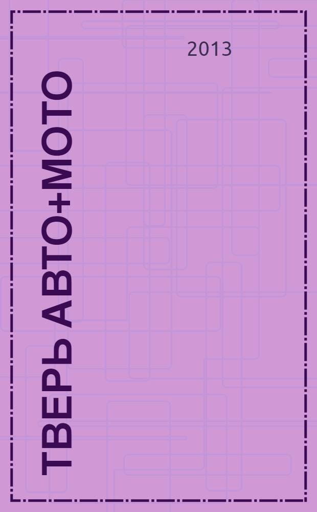 Тверь авто+мото : рекламно-информационный журнал. 2013, № 7