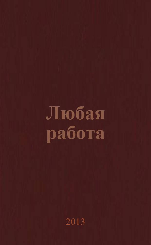 Любая работа : еженедельный инф. каталог вакансий. 2013, № 29с (933)
