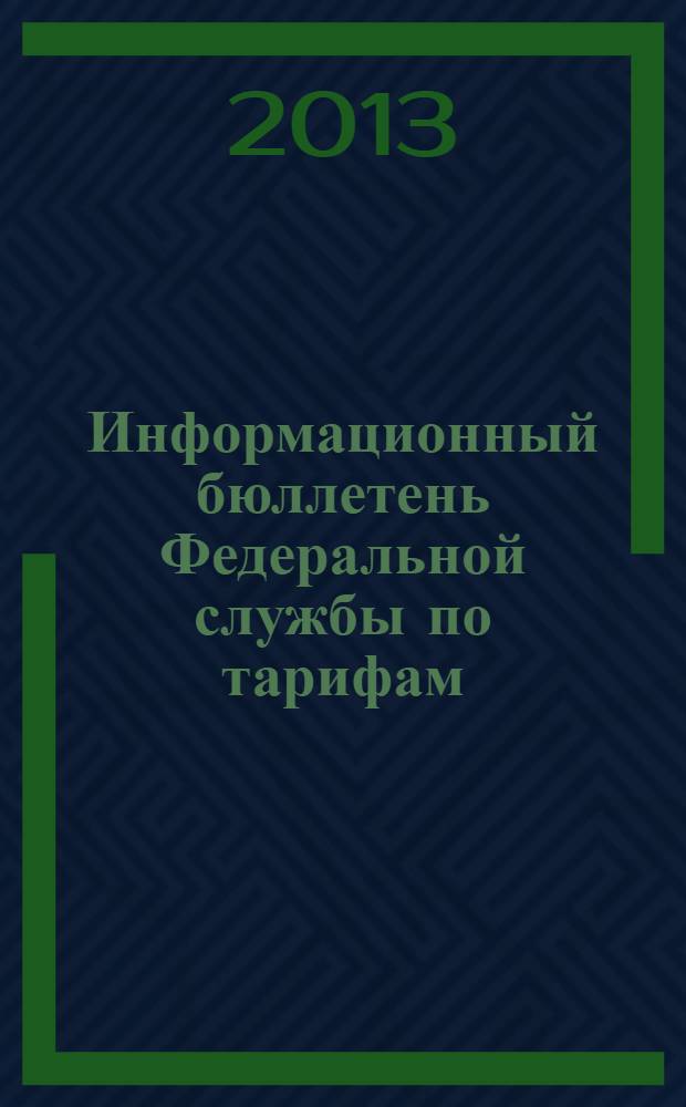 Информационный бюллетень Федеральной службы по тарифам : Офиц. изд. Федерал. службы по тарифам. 2013, № 33 (551)