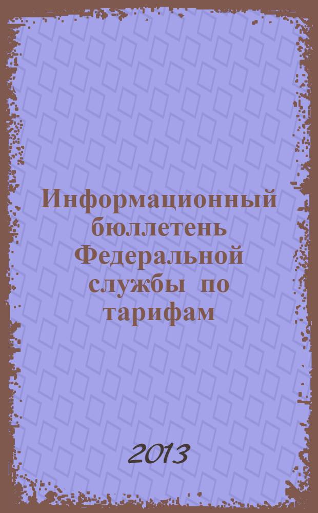 Информационный бюллетень Федеральной службы по тарифам : Офиц. изд. Федерал. службы по тарифам. 2013, № 34 (552)
