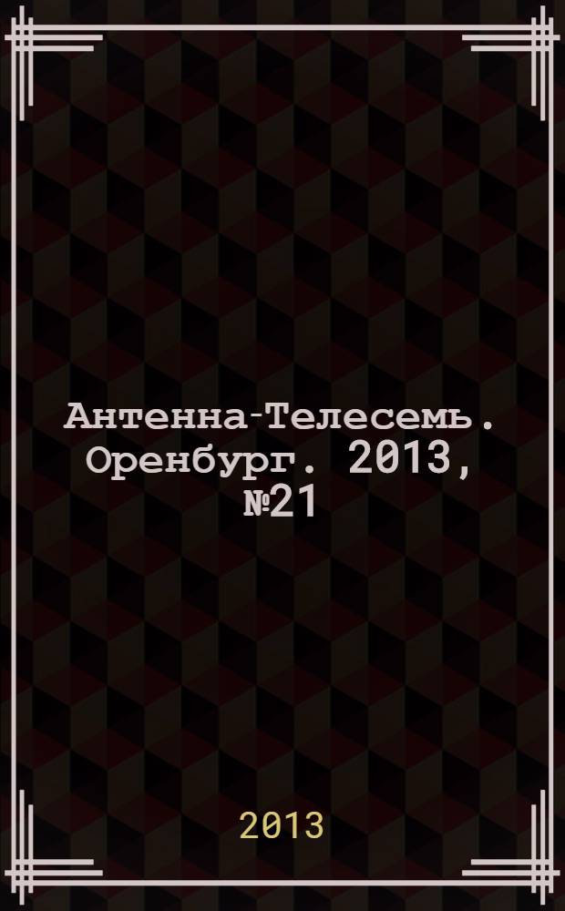 Антенна-Телесемь. Оренбург. 2013, № 21 (639)