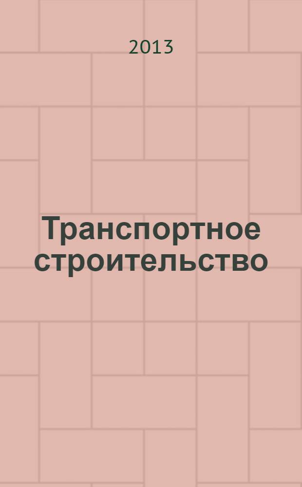 Транспортное строительство : Науч.-техн. и производ. журнал Орган М-ва транспортного строительства. 2013, № 9