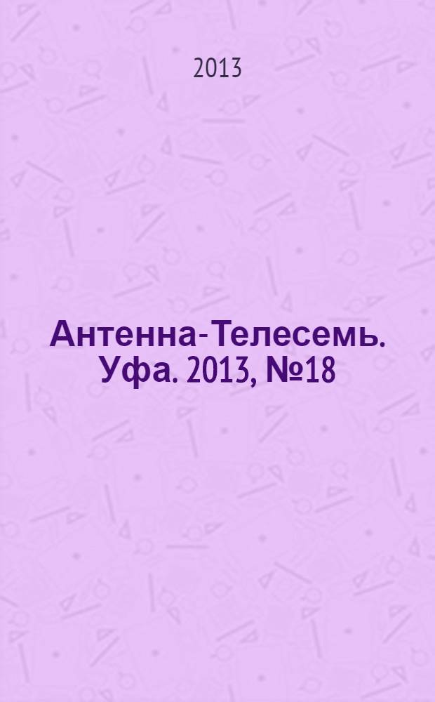 Антенна-Телесемь. Уфа. 2013, № 18 (795)