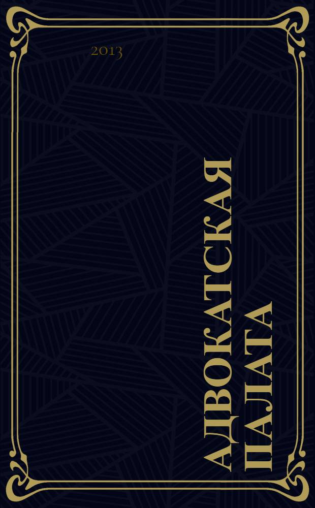 Адвокатская палата : Науч.-практ. журн. Офиц. изд. Адвокат. палаты Моск. обл. 2013, № 7