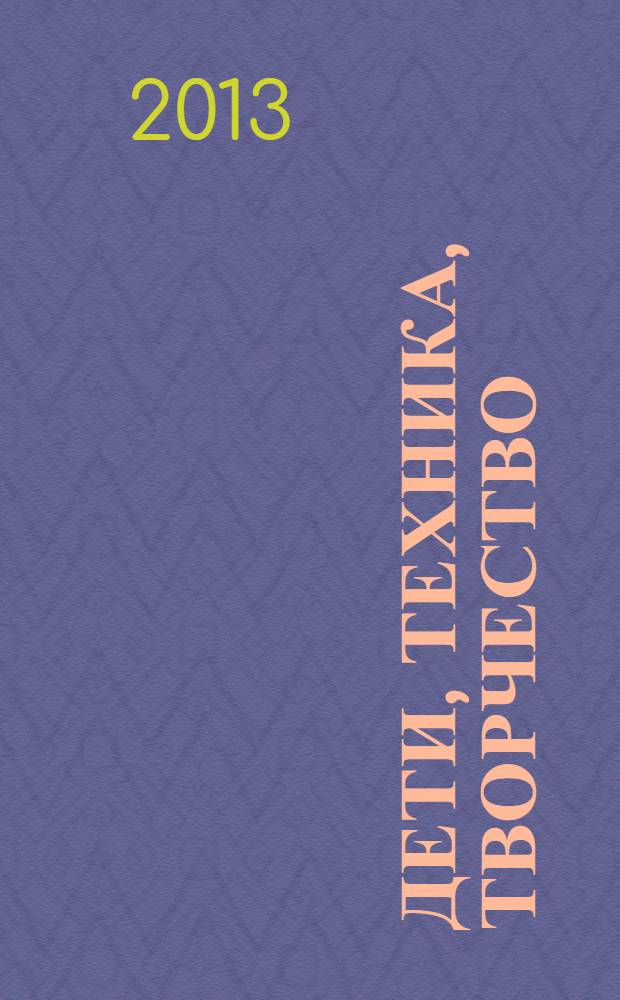 Дети, техника, творчество : Образоват. науч.-попул. журн. 2013, № 4 (80)