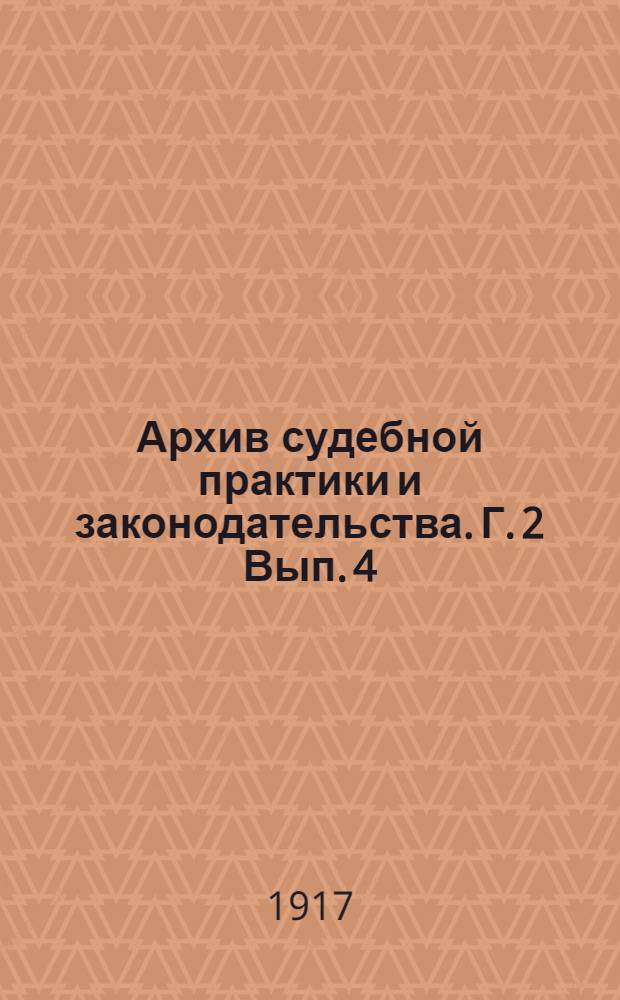 Архив судебной практики и законодательства. Г. 2 Вып. 4 : Важнейшие указы Судебного департамента и 2 общего собрания за 1915 год