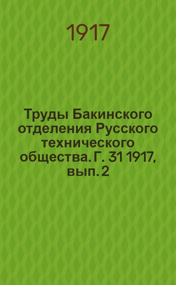 Труды Бакинского отделения Русского технического общества. Г. 31 1917, вып. 2 : Труды Биби-Эйбатской подкомиссии при Технической по охранению Бакинских промыслов комиссии, вып. 2