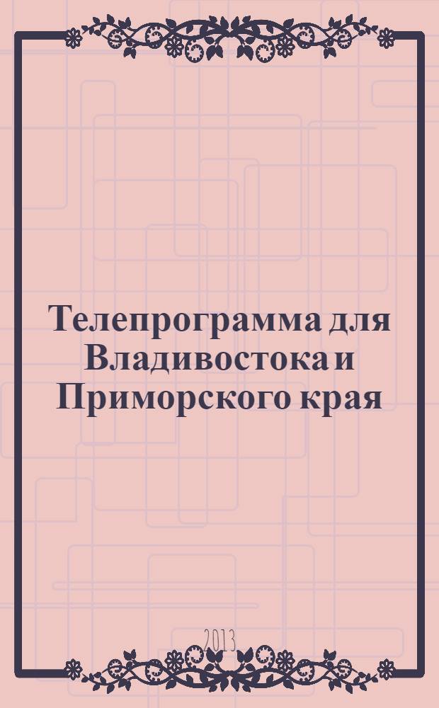 Телепрограмма для Владивостока и Приморского края : Комсомольская правда. 2013, № 28 (592)