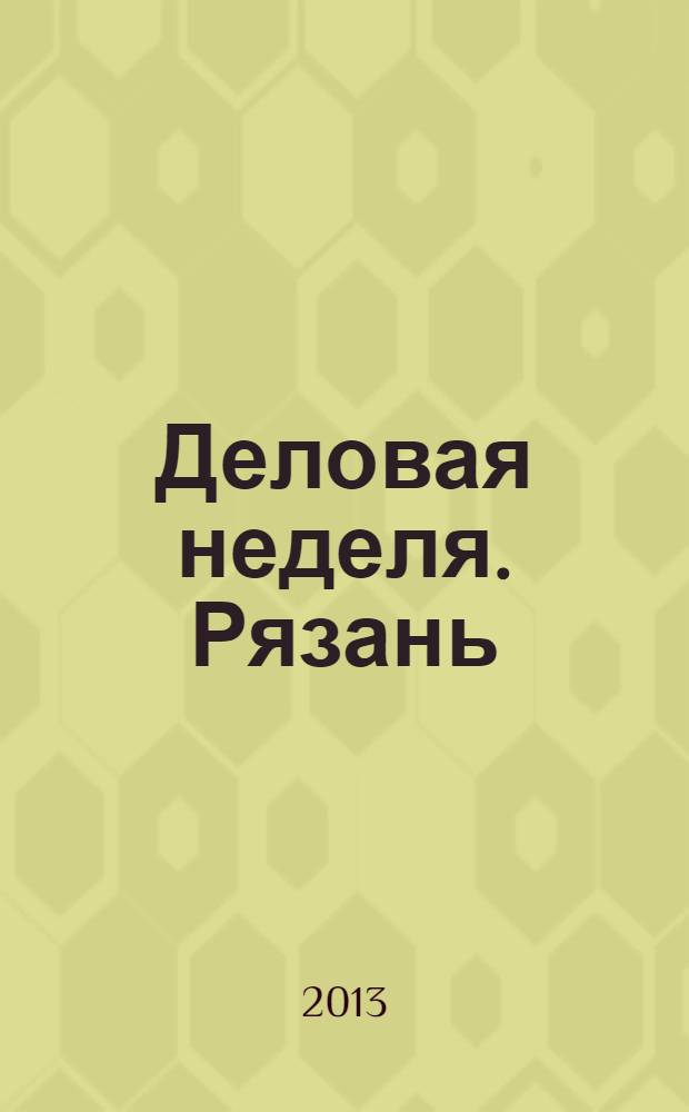 Деловая неделя. Рязань : для тех, кто умеет зарабатывать и тратить. 2013, № 19 (733)