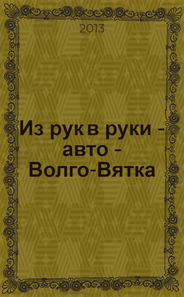 Из рук в руки - авто - Волго-Вятка : еженедельник фотообъявлений. 2013, № 21 (437)