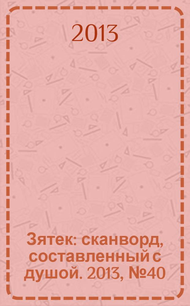 Зятек : сканворд, составленный с душой. 2013, № 40 (657)