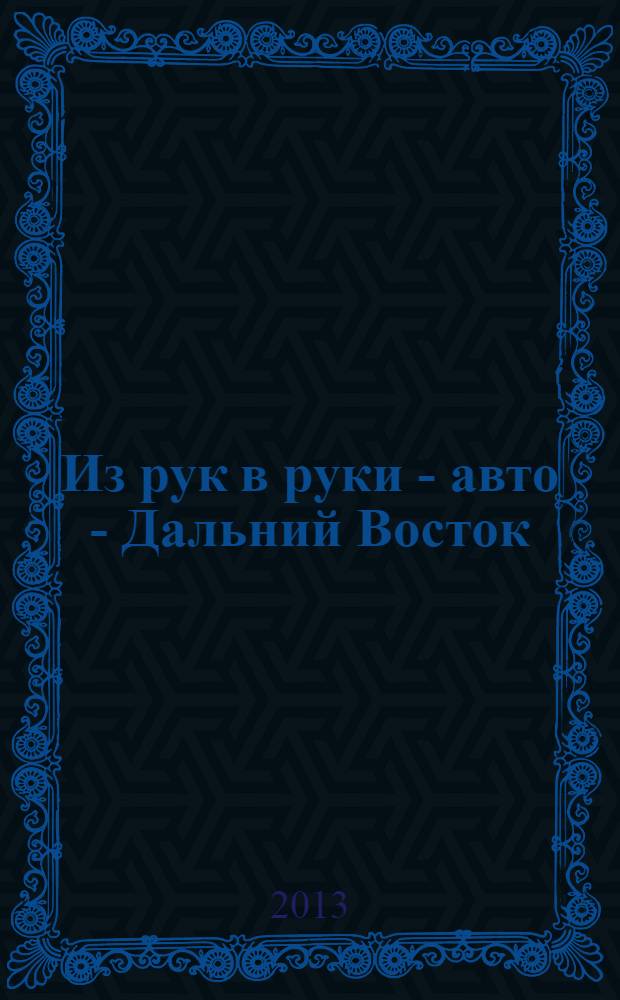 Из рук в руки - авто - Дальний Восток : еженедельник фотообъявлений. 2013, № 25 (757)