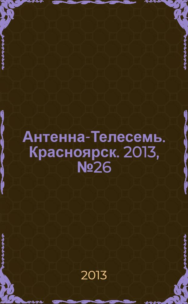 Антенна-Телесемь. Красноярск. 2013, № 26 (486)