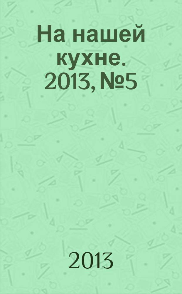 На нашей кухне. 2013, № 5