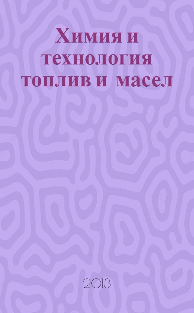 Химия и технология топлив и масел : Ежемес. науч.-техн. журн. Гос. науч.-техн. ком. Совета Министров СССР и АН СССР. 2013, № 4 (578)