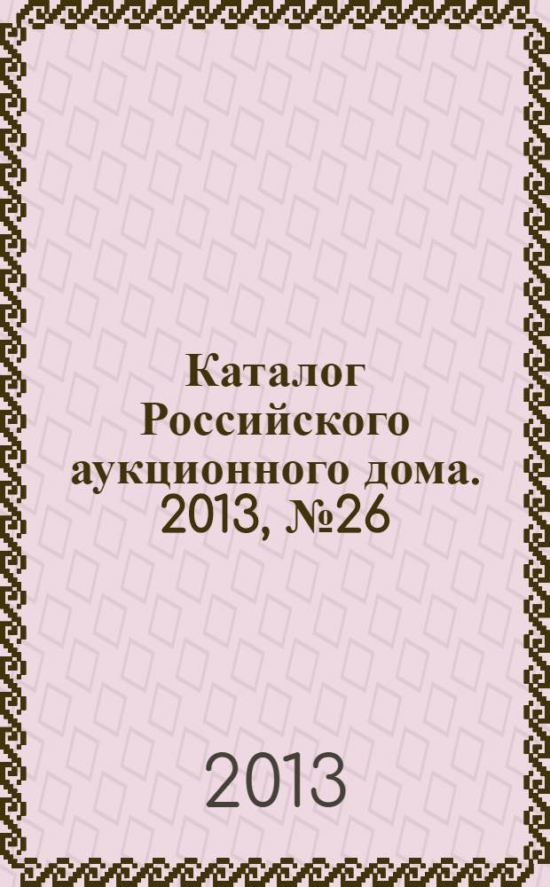 Каталог Российского аукционного дома. 2013, № 26 (136)