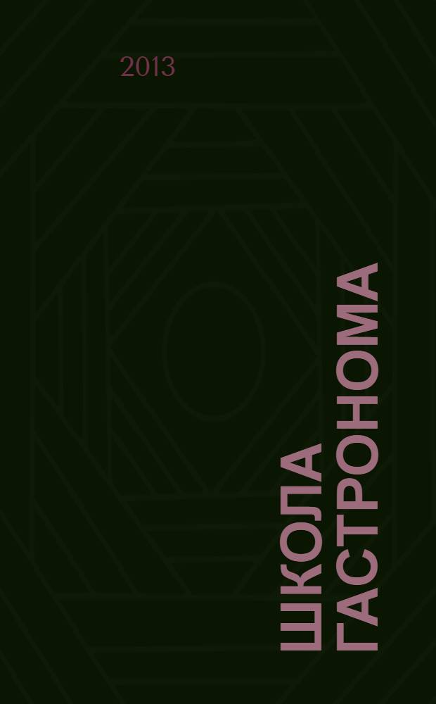 Школа гастронома : журнал для тех, кто любит готовить. 2013, № 19 (237)