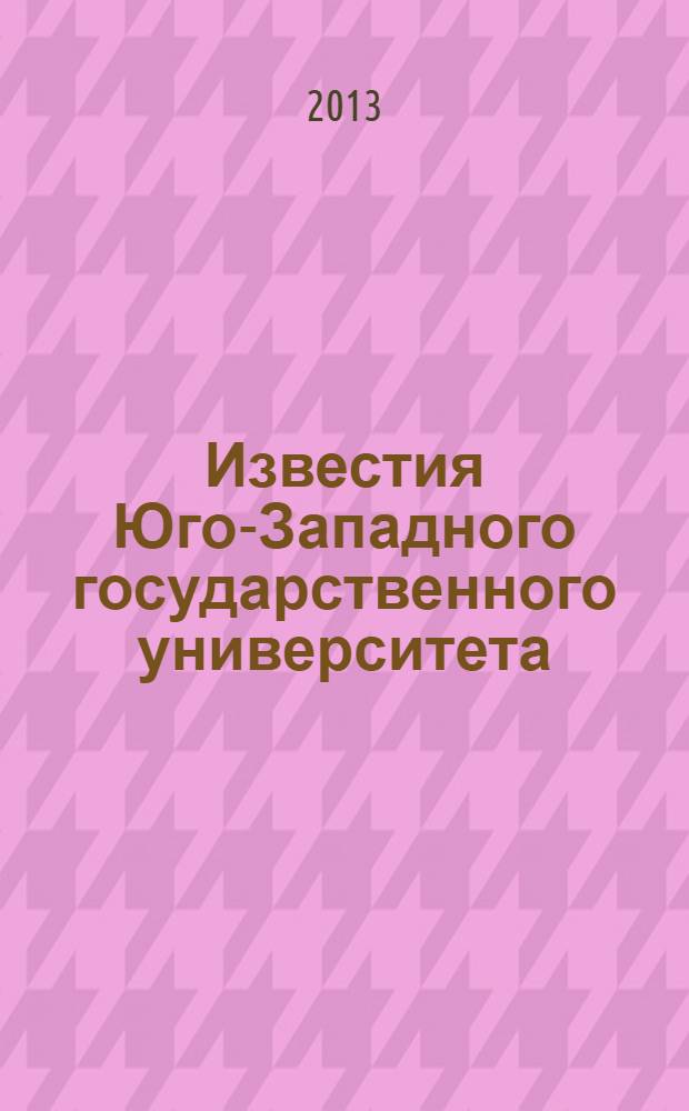 Известия Юго-Западного государственного университета : научный рецензируемый журнал. 2013, № 2 (47)