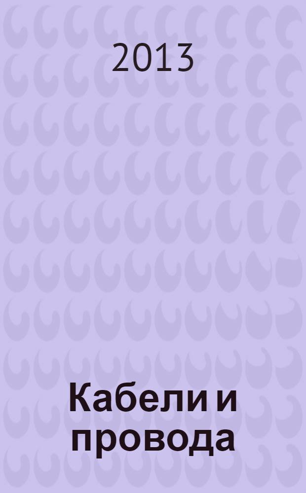 Кабели и провода : Журн. для производителей и потребителей. 2013, № 3 (340)