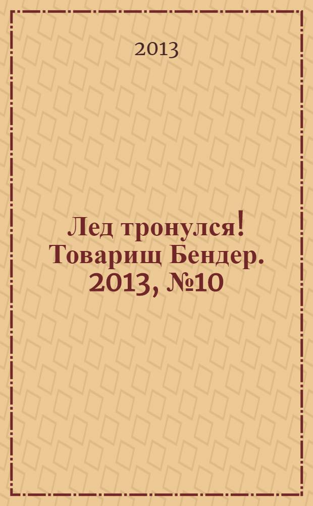 Лед тронулся! Товарищ Бендер. 2013, № 10