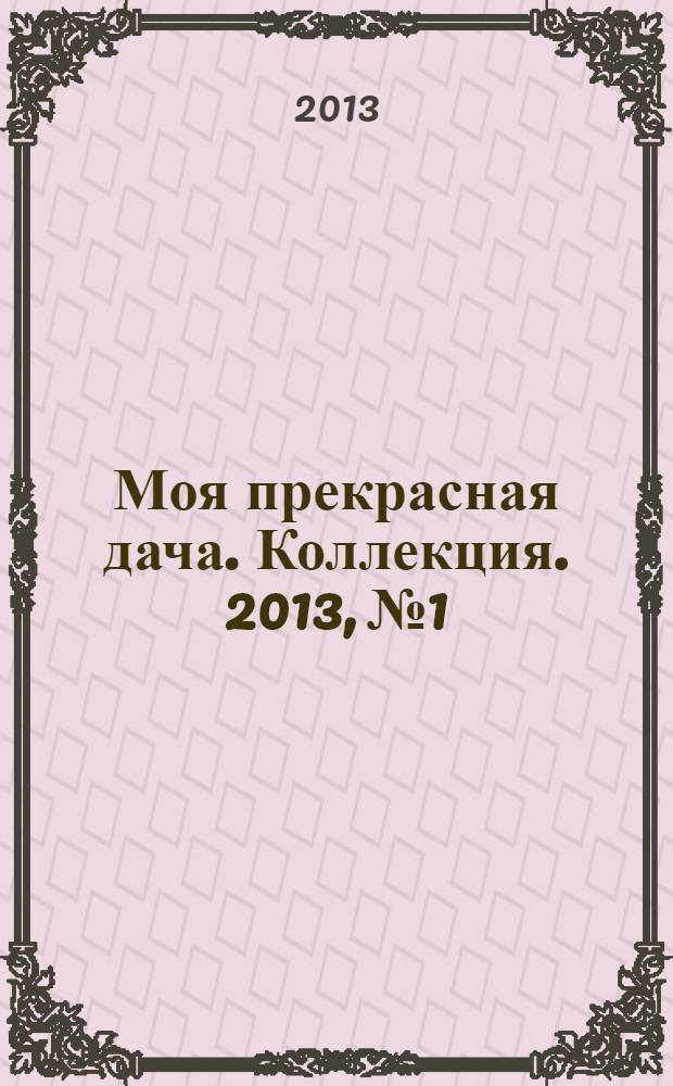 Моя прекрасная дача. Коллекция. 2013, № 1
