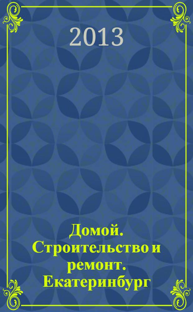 Домой. Строительство и ремонт. Екатеринбург : рекламное издание. 2013, № 33 (418)