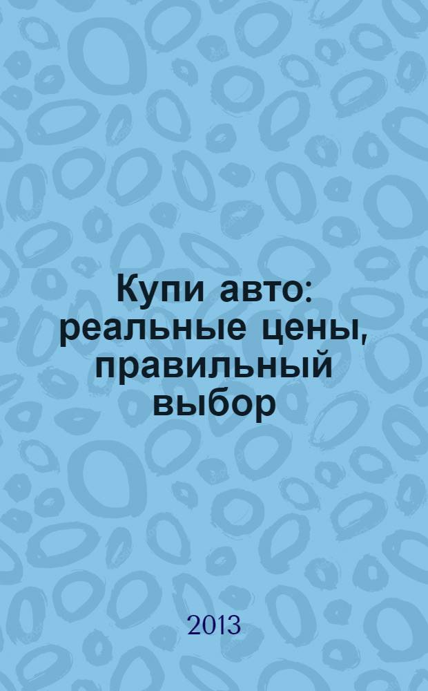 Купи авто : реальные цены, правильный выбор (Федеральный выпуск). 2013, № 16