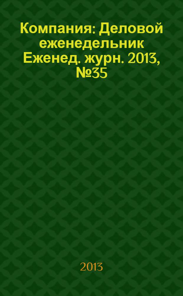 Компания : Деловой еженедельник Еженед. журн. 2013, № 35 (768)
