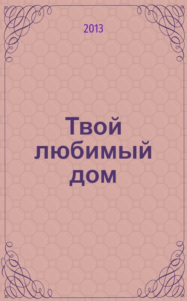 Твой любимый дом : комфорт и уют своими руками. 2013, № 9 (9)