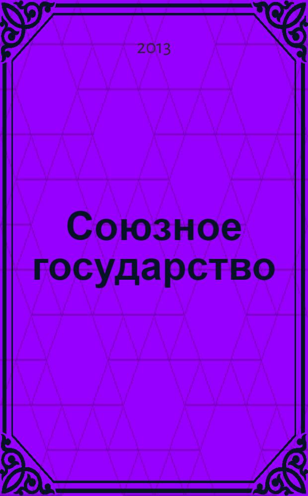 Союзное государство : две страны - одно государство. Союзное. 2013, № 8/9 (78/79)
