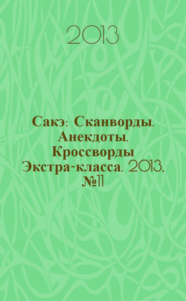Сакэ: Сканворды. Анекдоты. Кроссворды Экстра-класса. 2013, № 11/12 (319)
