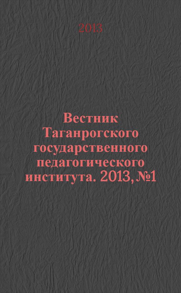 Вестник Таганрогского государственного педагогического института. 2013, № 1 : Физико-математические и естественные науки