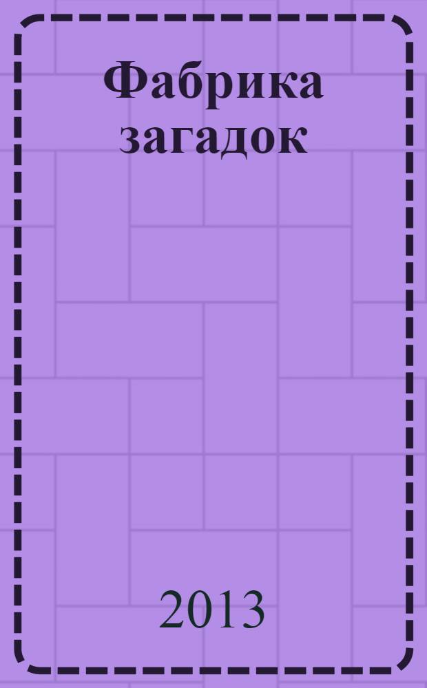 Фабрика загадок : 100 страниц головоломок. 2013, № 10 (88)