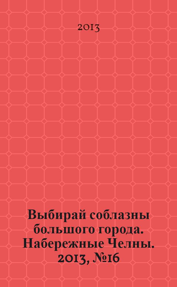 Выбирай соблазны большого города. Набережные Челны. 2013, № 16 (106)
