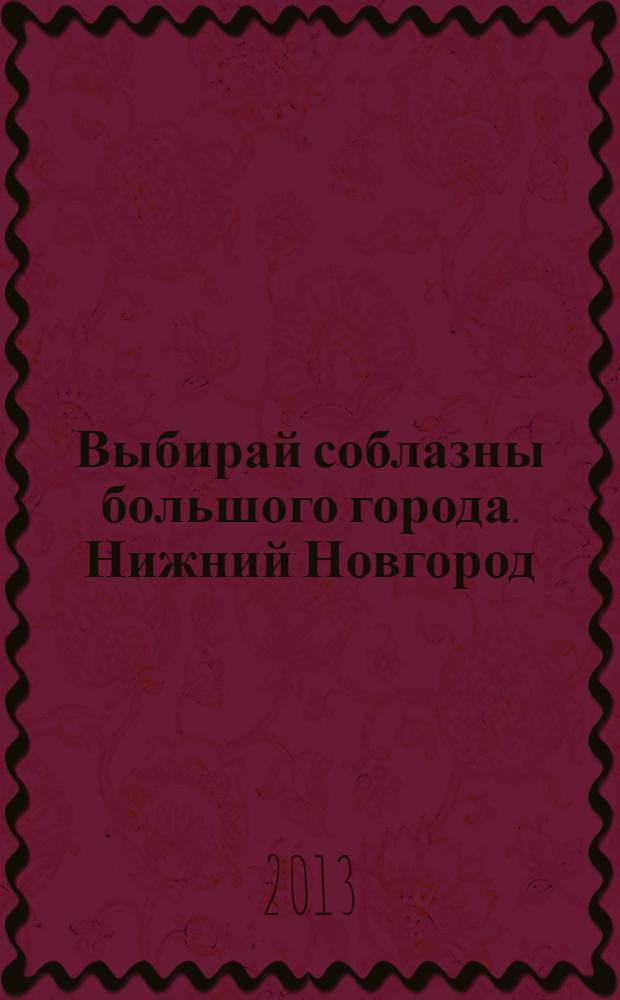 Выбирай соблазны большого города. Нижний Новгород : рекламно-информационный журнал. 2013, № 6 (181)