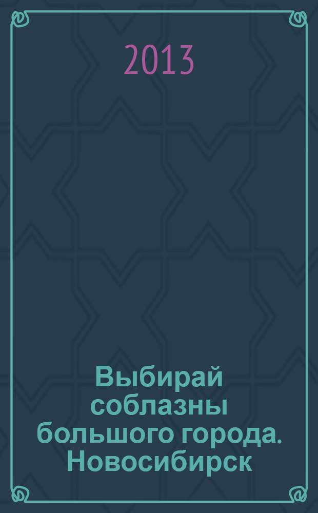 Выбирай соблазны большого города. Новосибирск : рекламно-информационный журнал. 2013, № 16 (172)