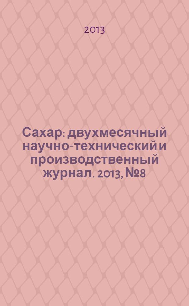 Сахар : двухмесячный научно-технический и производственный журнал. 2013, № 8