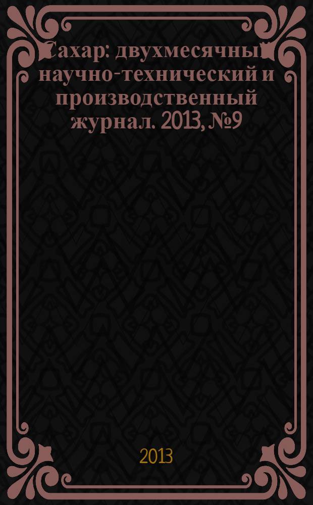 Сахар : двухмесячный научно-технический и производственный журнал. 2013, № 9