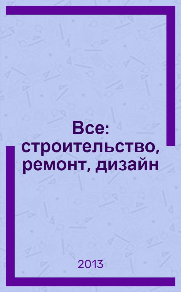 Все: строительство, ремонт, дизайн : рекл.-инф. изд. 2013, № 14 (79)