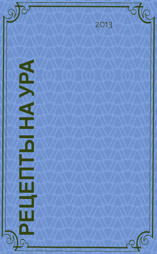 Рецепты на ура : шедевры кулинарии от читателей журнала Еда для всей семьи. 2013, № 3 (15)