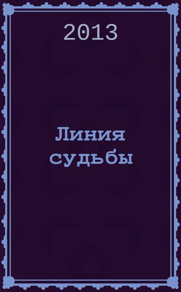 Линия судьбы : истории про... приложение к журналу "Истории из жизни". 2013, № 10 (36)