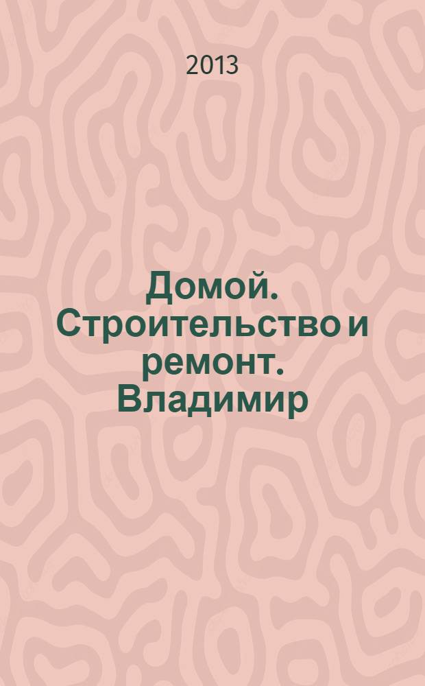 Домой. Строительство и ремонт. Владимир : рекламное издание. 2013, № 36 (385)