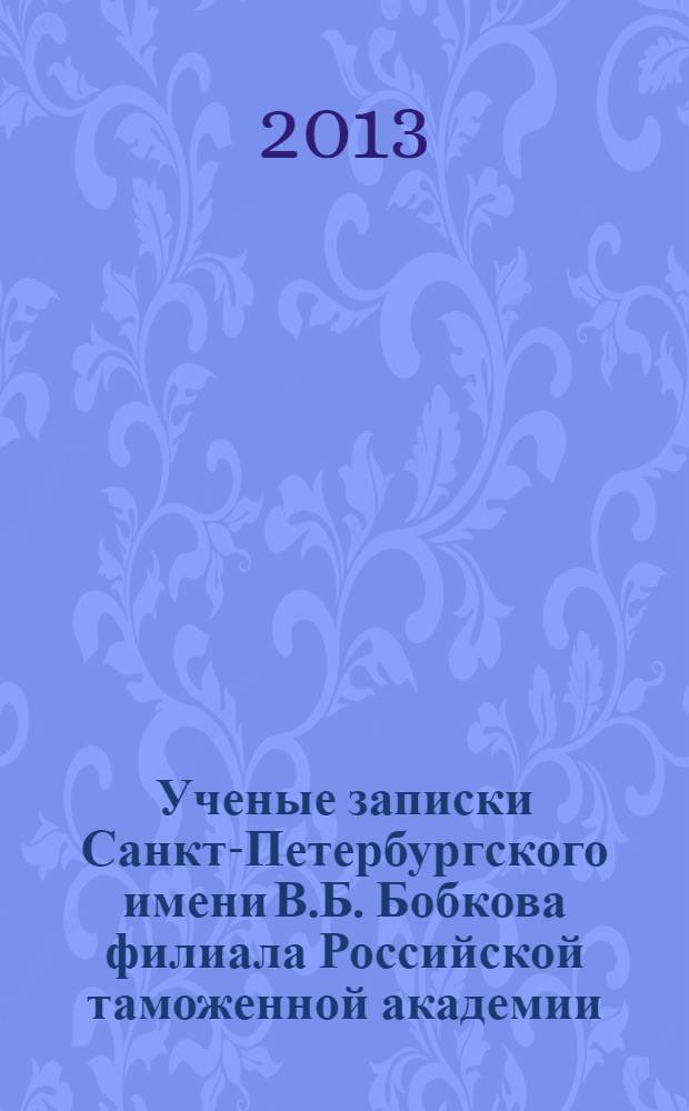 Ученые записки Санкт-Петербургского имени В.Б. Бобкова филиала Российской таможенной академии : Науч.-практ. журн. 2013, № 2 (46)