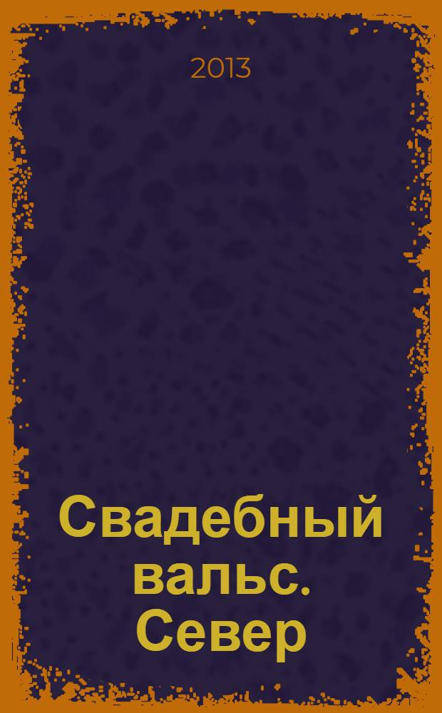Свадебный вальс. Север : рекламно-информационный журнал. 2013, № 1, май/июнь