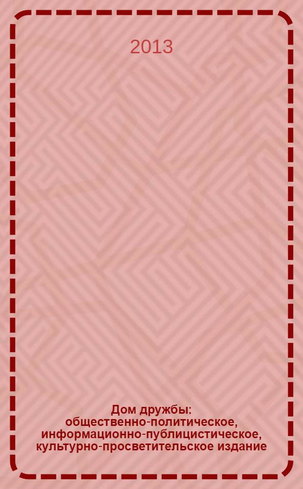 Дом дружбы : общественно-политическое, информационно-публицистическое, культурно-просветительское издание. 2013, сент. (15)