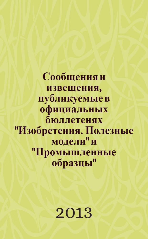 Сообщения и извещения, публикуемые в официальных бюллетенях "Изобретения. Полезные модели" и "Промышленные образцы". 2013, № 26