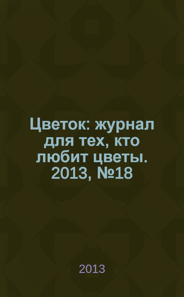 Цветок : журнал для тех, кто любит цветы. 2013, № 18 (228)