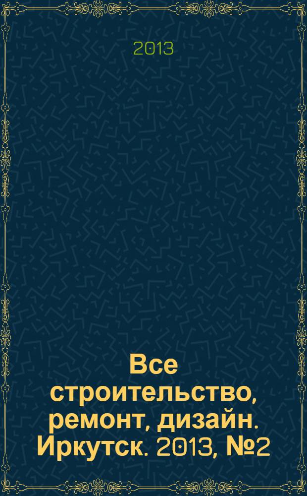 Все строительство, ремонт, дизайн. Иркутск. 2013, № 2 (47)