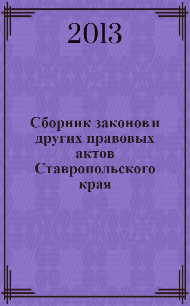 Сборник законов и других правовых актов Ставропольского края : Офиц. изд. администрации Ставроп. края. 2013, № 59 (485)